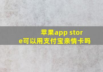 苹果app store可以用支付宝亲情卡吗